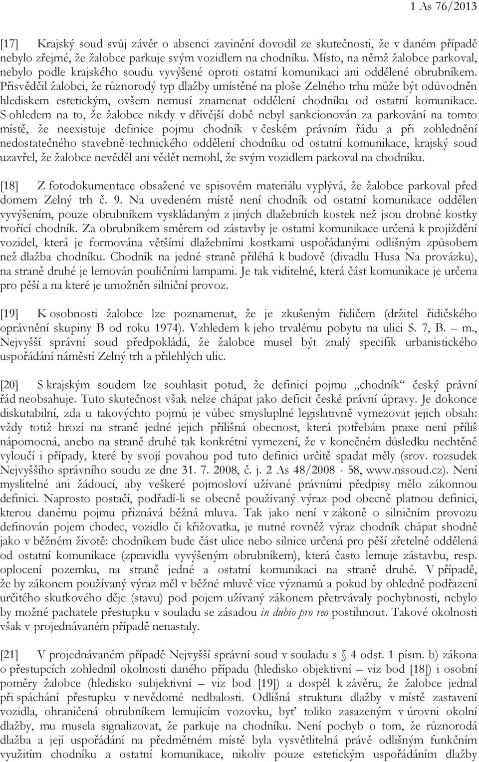 Přisvědčil žalobci, že různorodý typ dlažby umístěné na ploše Zelného trhu může být odůvodněn hlediskem estetickým, ovšem nemusí znamenat oddělení chodníku od ostatní komunikace.