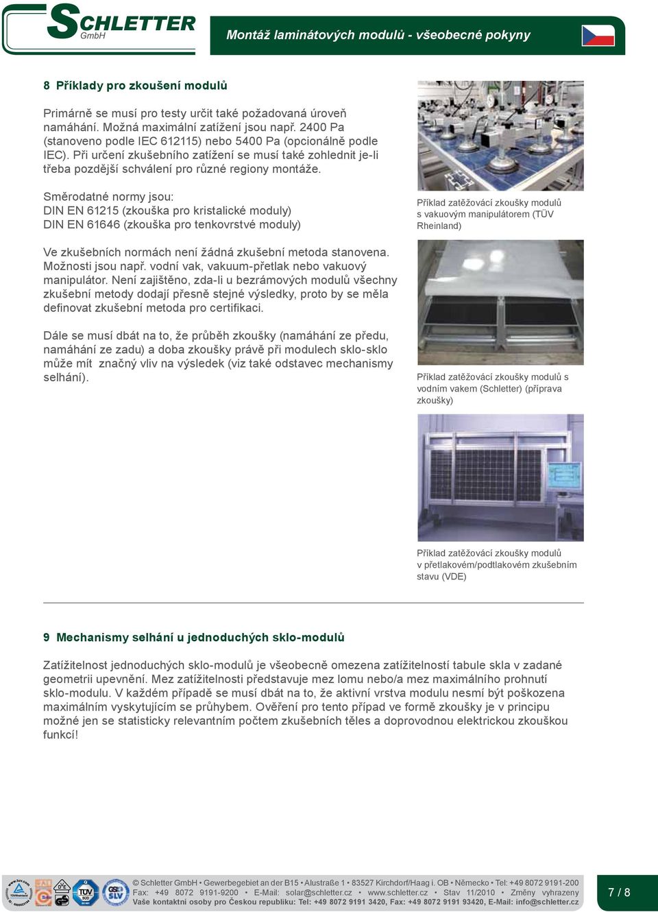 Směrodatné normy jsou: DIN EN 61215 (zkouška pro kristalické moduly) DIN EN 61646 (zkouška pro tenkovrstvé moduly) Příklad zatěžovácí zkoušky modulů s vakuovým manipulátorem (TÜV Rheinland) Ve