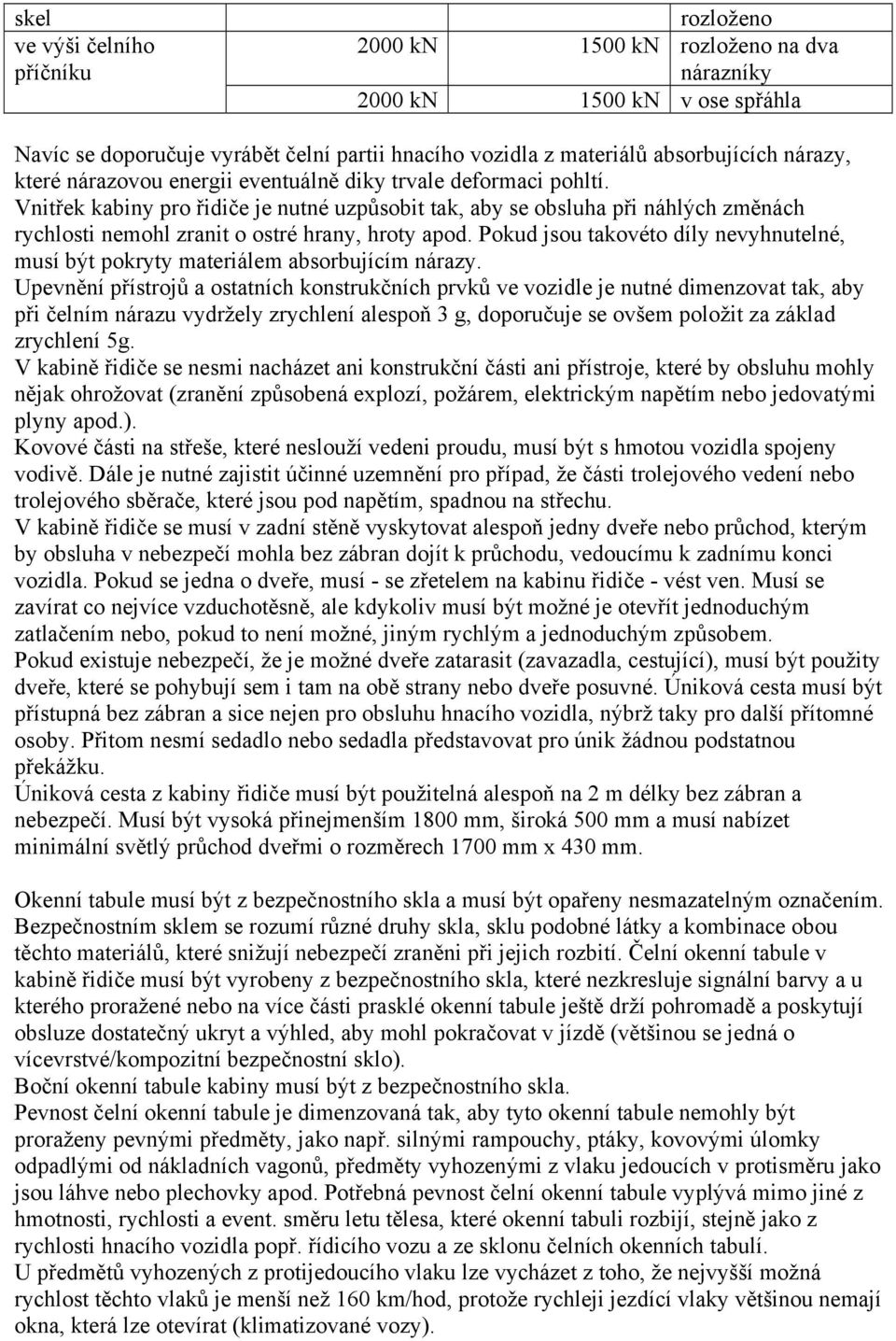 Vnitřek kabiny pro řidiče je nutné uzpůsobit tak, aby se obsluha při náhlých změnách rychlosti nemohl zranit o ostré hrany, hroty apod.