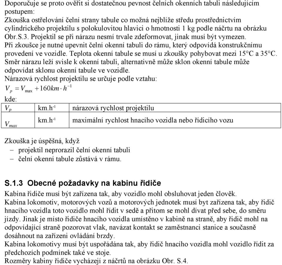 Při zkoušce je nutné upevnit čelní okenní tabuli do rámu, který odpovídá konstrukčnímu provedení ve vozidle. Teplota okenní tabule se musí u zkoušky pohybovat mezi 15 C a 35 C.