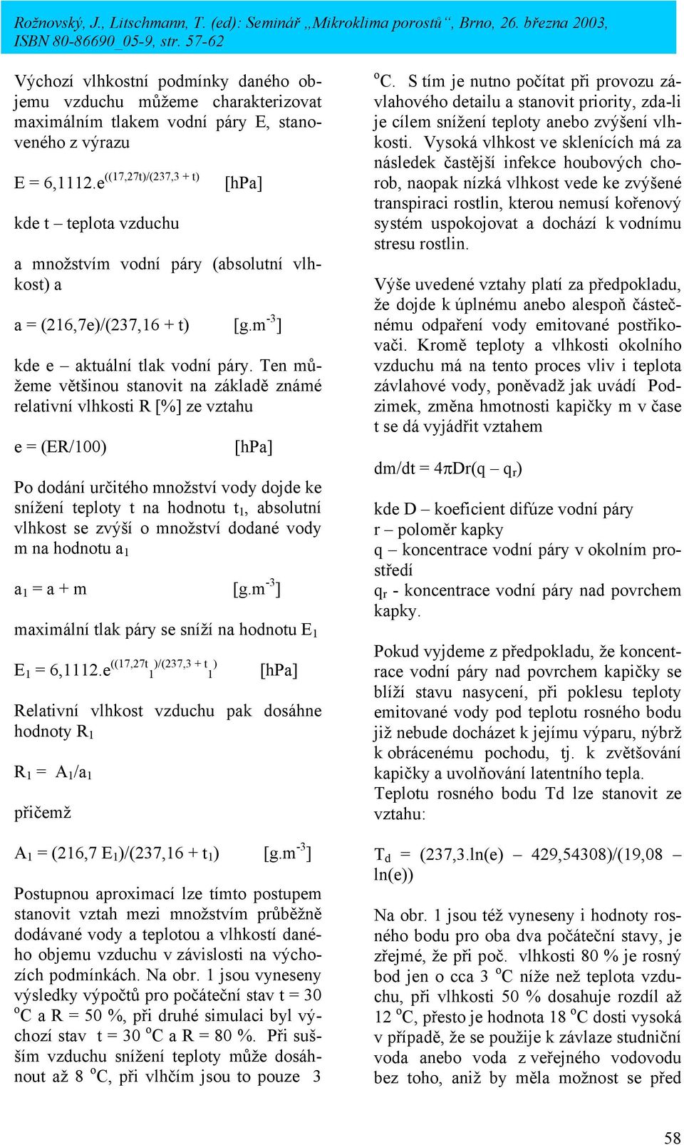 Ten můžeme většinou stanovit na základě známé relativní vlhkosti R [%] ze vztahu e = (ER/100) [hpa] Po dodání určitého množství vody dojde ke snížení teploty t na hodnotu t 1, absolutní vlhkost se