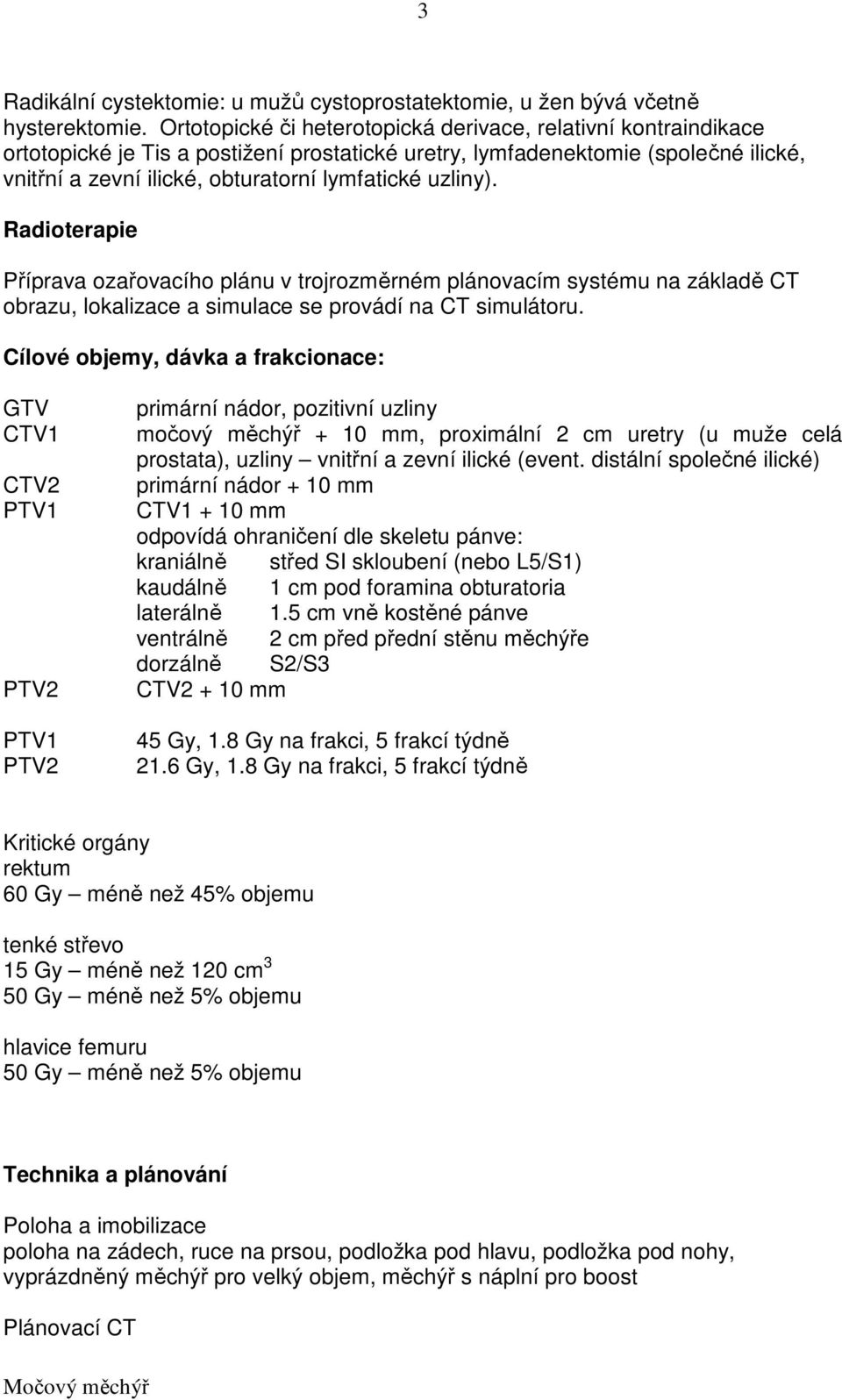 uzliny). Radioterapie Příprava ozařovacího plánu v trojrozměrném plánovacím systému na základě CT obrazu, lokalizace a simulace se provádí na CT simulátoru.
