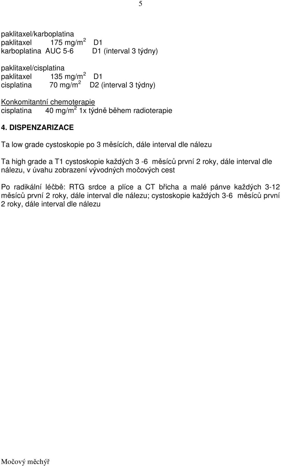 DISPENZARIZACE Ta low grade cystoskopie po 3 měsících, dále interval dle nálezu Ta high grade a T1 cystoskopie každých 3-6 měsíců první 2 roky, dále interval dle