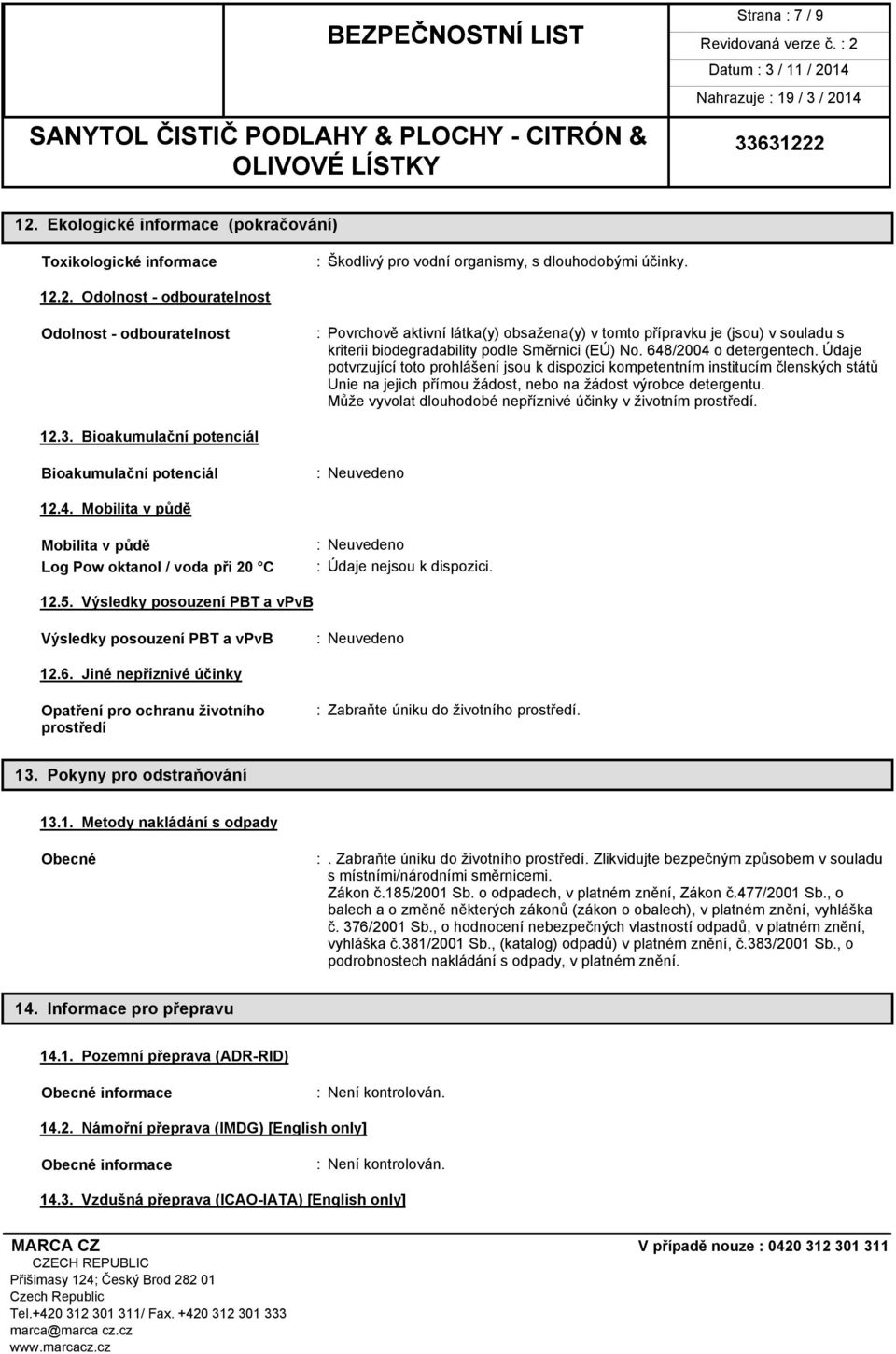 2. Odolnost - odbouratelnost Odolnost - odbouratelnost : Povrchově aktivní látka(y) obsažena(y) v tomto přípravku je (jsou) v souladu s kriterii biodegradability podle Směrnici (EÚ) No.