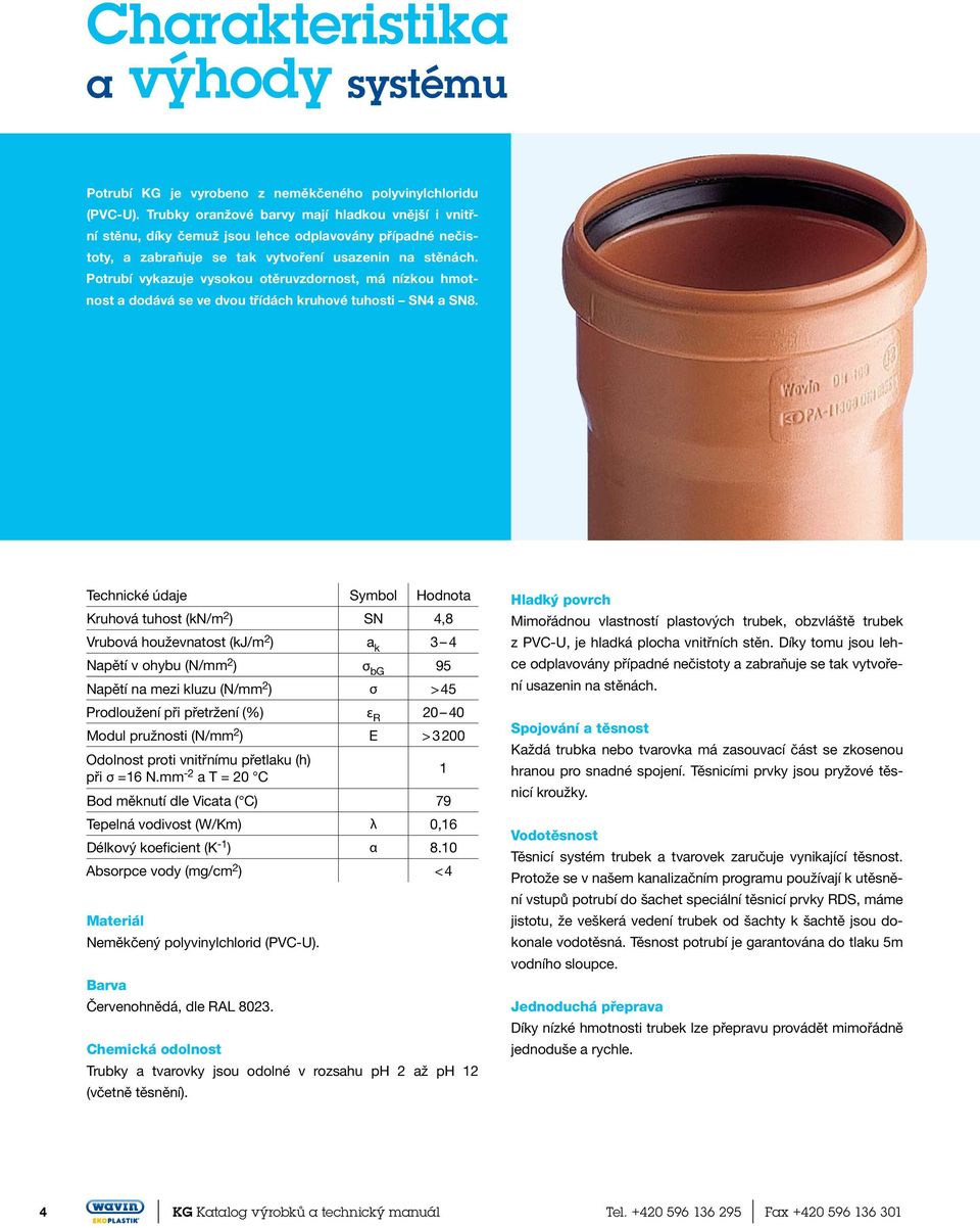 Potrubí vykazuje vysokou otěruvzdornost, má nízkou hmotnost a dodává se ve dvou třídách kruhové tuhosti SN4 a SN8.