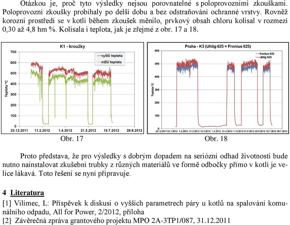 18 Proto představa, že pro výsledky s dobrým dopadem na seriózní odhad životnosti bude nutno nainstalovat zkušební trubky z různých materiálů ve formě odbočky přímo v kotli je velice lákavá.