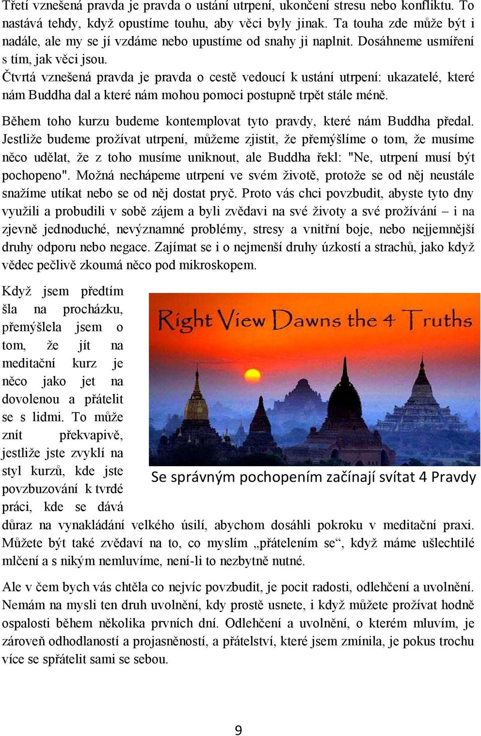 Čtvrtá vznešená pravda je pravda o cestě vedoucí k ustání utrpení: ukazatelé, které nám Buddha dal a které nám mohou pomoci postupně trpět stále méně.