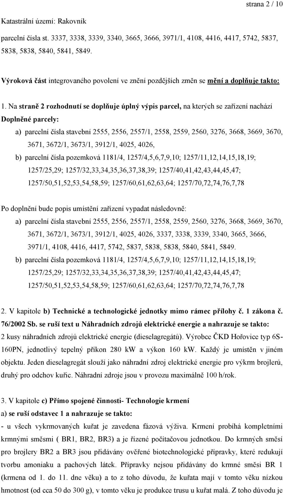 Na straně 2 rozhodnutí se doplňuje úplný výpis parcel, na kterých se zařízení nachází Doplněné parcely: a) parcelní čísla stavební 2555, 2556, 2557/1, 2558, 2559, 2560, 3276, 3668, 3669, 3670, 3671,