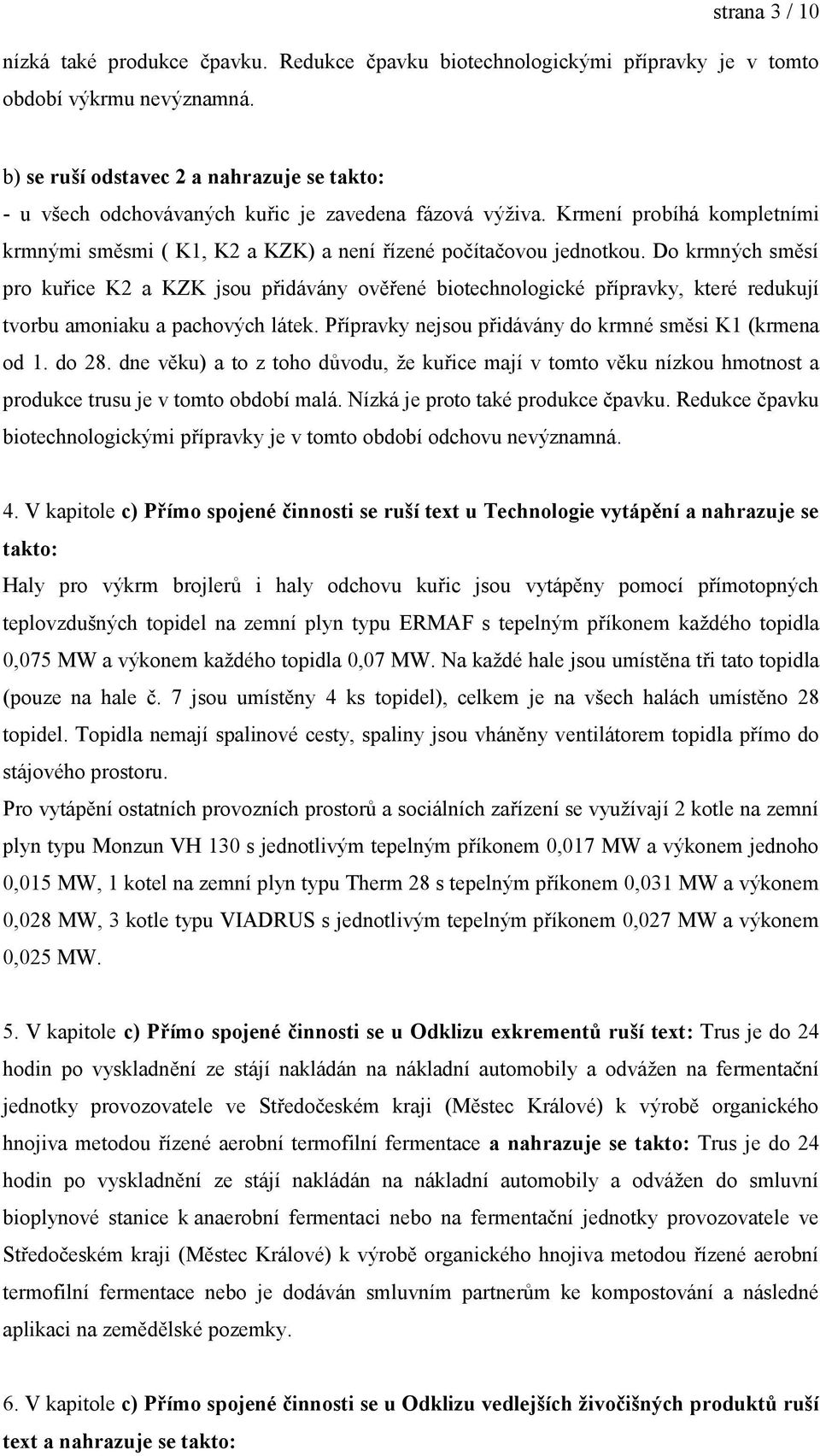 Do krmných směsí pro kuřice K2 a KZK jsou přidávány ověřené biotechnologické přípravky, které redukují tvorbu amoniaku a pachových látek. Přípravky nejsou přidávány do krmné směsi K1 (krmena od 1.