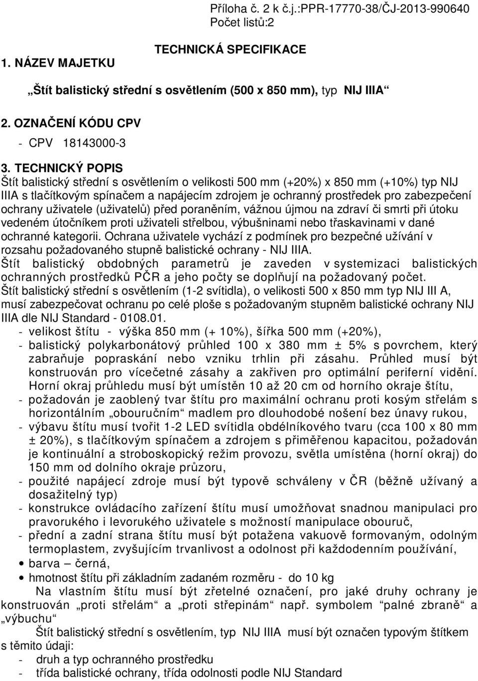 TECHNICKÝ POPIS Štít balistický střední s osvětlením o velikosti 500 mm (+20%) x 850 mm (+10%) typ NIJ IIIA s tlačítkovým spínačem a napájecím zdrojem je ochranný prostředek pro zabezpečení ochrany