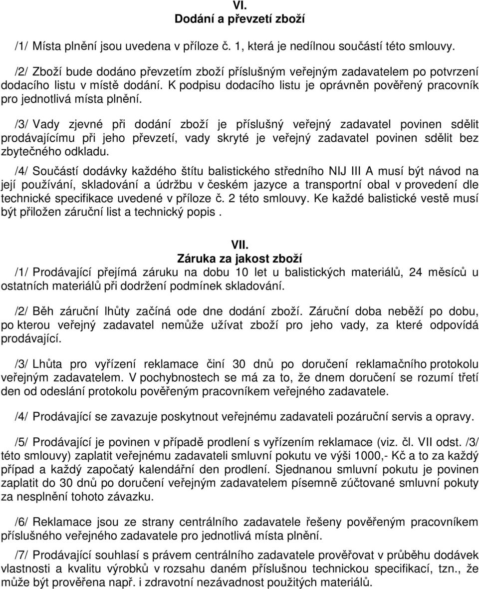 /3/ Vady zjevné při dodání zboží je příslušný veřejný zadavatel povinen sdělit prodávajícímu při jeho převzetí, vady skryté je veřejný zadavatel povinen sdělit bez zbytečného odkladu.