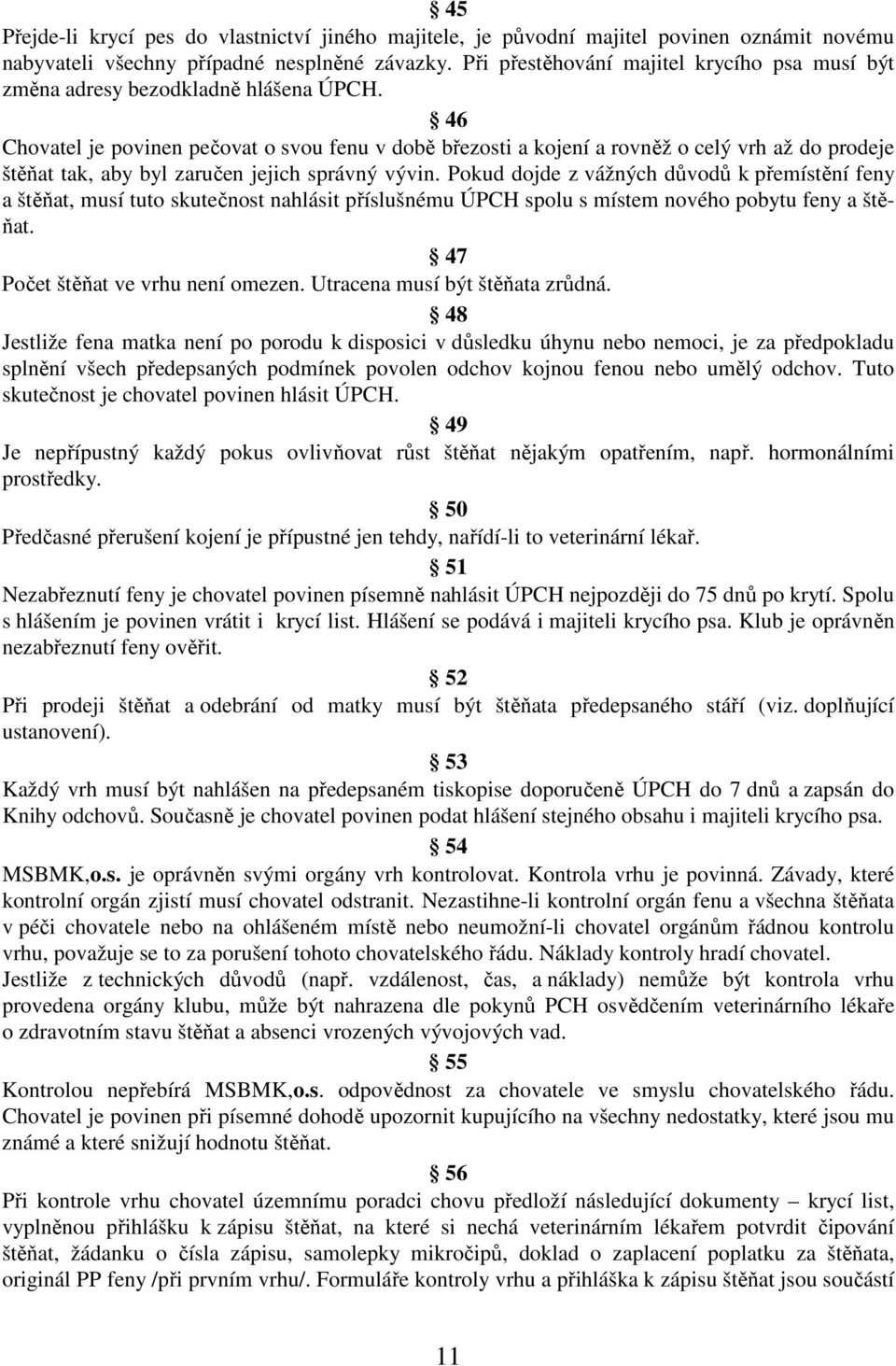 46 Chovatel je povinen pečovat o svou fenu v době březosti a kojení a rovněž o celý vrh až do prodeje štěňat tak, aby byl zaručen jejich správný vývin.