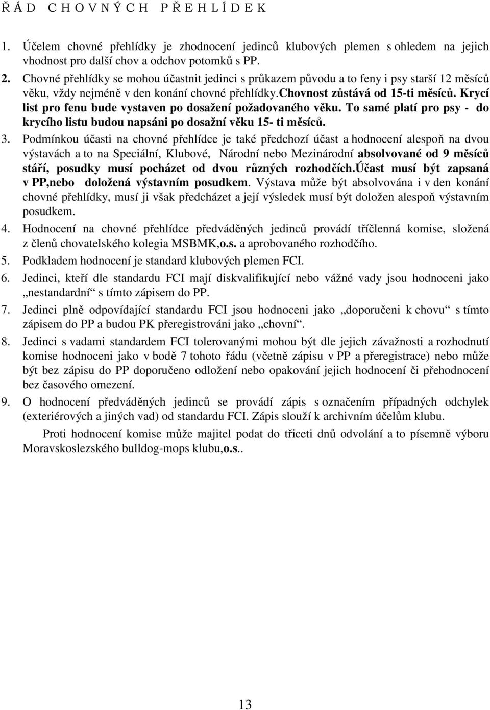 Krycí list pro fenu bude vystaven po dosažení požadovaného věku. To samé platí pro psy - do krycího listu budou napsáni po dosažní věku 15- ti měsíců. 3.