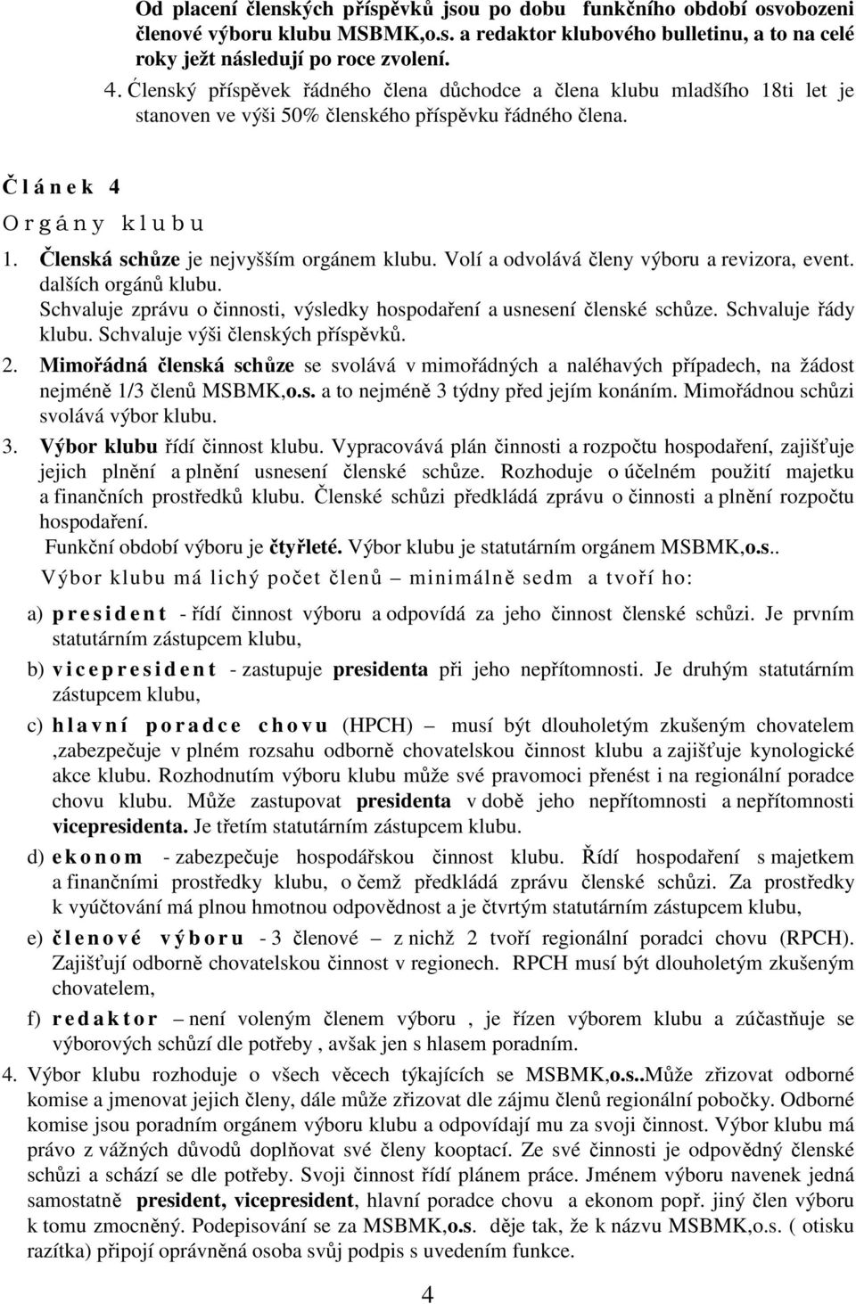 Členská schůze je nejvyšším orgánem klubu. Volí a odvolává členy výboru a revizora, event. dalších orgánů klubu. Schvaluje zprávu o činnosti, výsledky hospodaření a usnesení členské schůze.