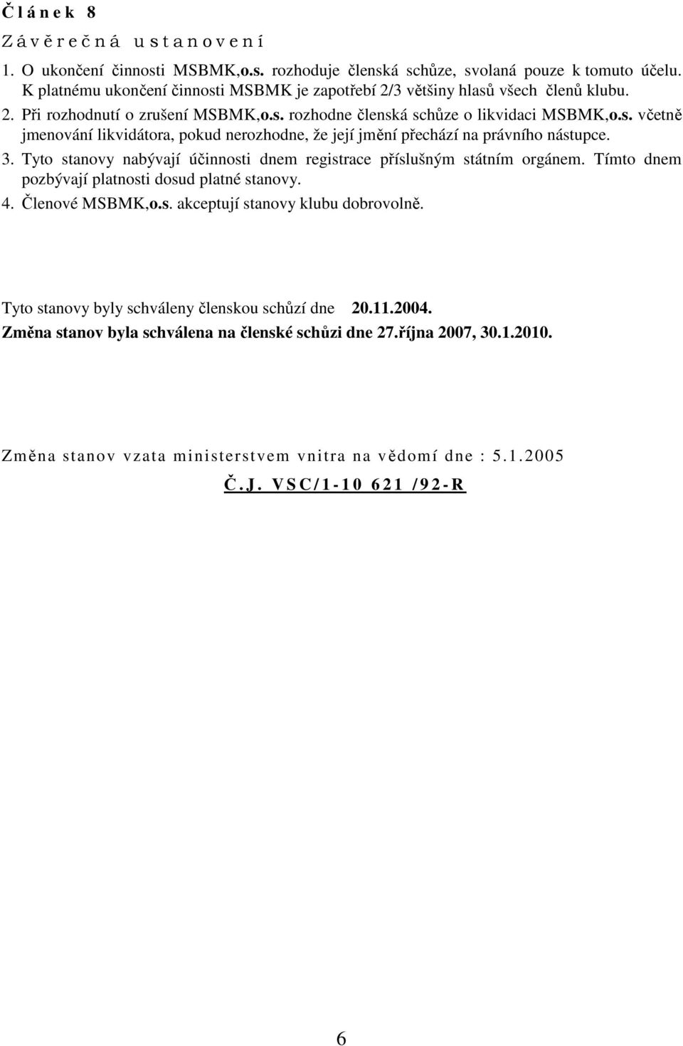 3. Tyto stanovy nabývají účinnosti dnem registrace příslušným státním orgánem. Tímto dnem pozbývají platnosti dosud platné stanovy. 4. Členové MSBMK,o.s. akceptují stanovy klubu dobrovolně.