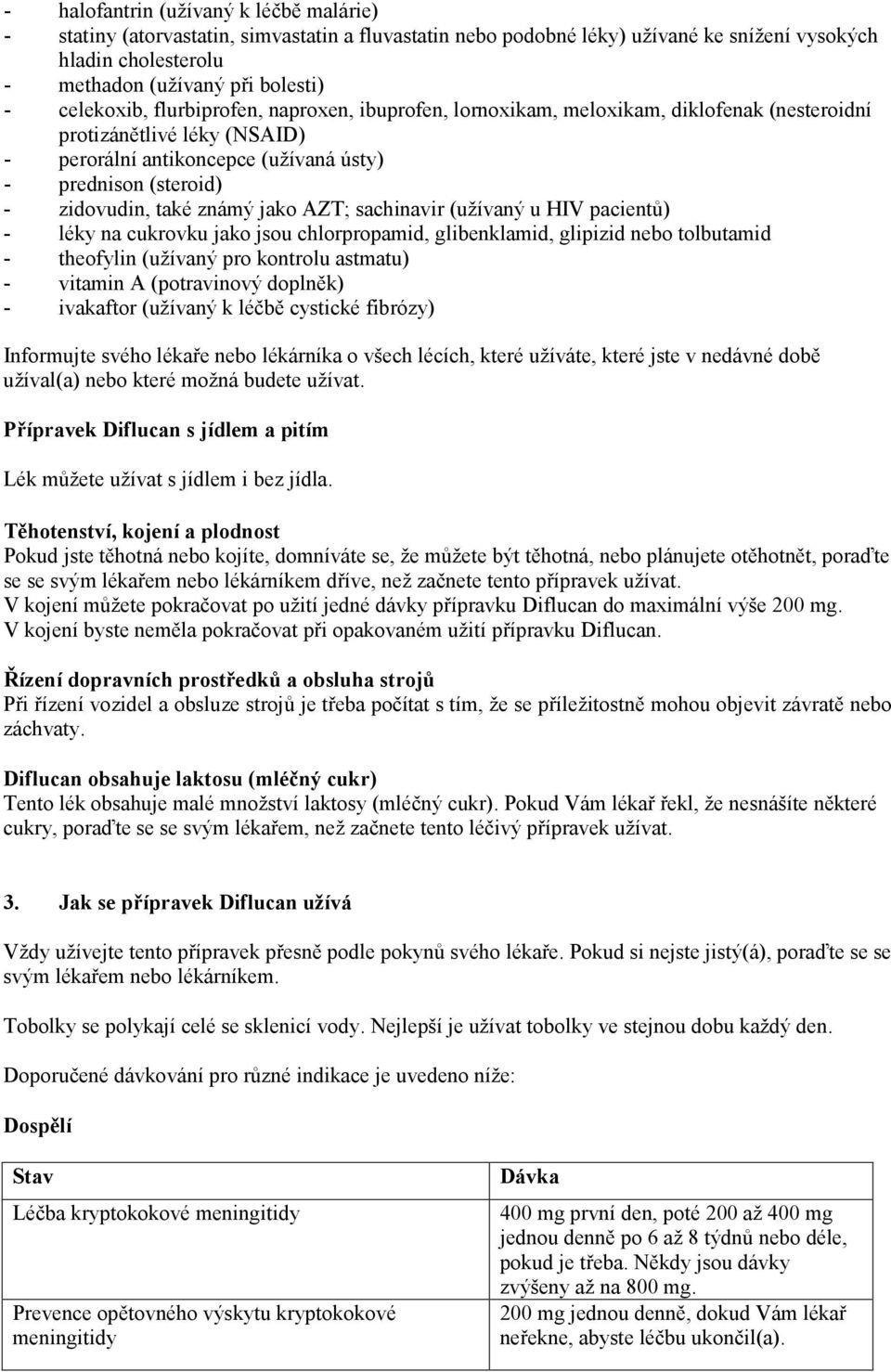 také známý jako AZT; sachinavir (užívaný u HIV pacientů) - léky na cukrovku jako jsou chlorpropamid, glibenklamid, glipizid nebo tolbutamid - theofylin (užívaný pro kontrolu astmatu) - vitamin A