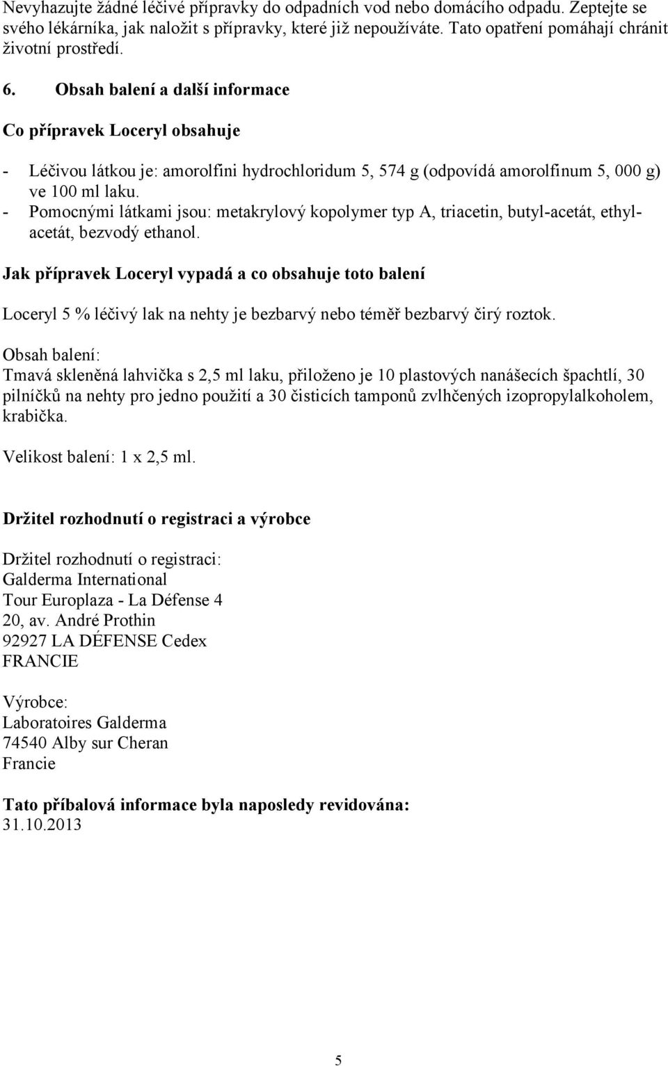 - Pomocnými látkami jsou: metakrylový kopolymer typ A, triacetin, butyl-acetát, ethylacetát, bezvodý ethanol.