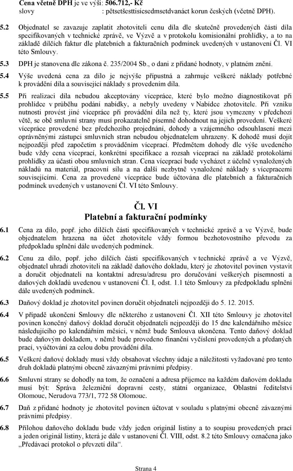 2 Objednatel se zavazuje zaplatit zhotoviteli cenu díla dle skutečně provedených částí díla specifikovaných v technické zprávě, ve Výzvě a v protokolu komisionální prohlídky, a to na základě dílčích