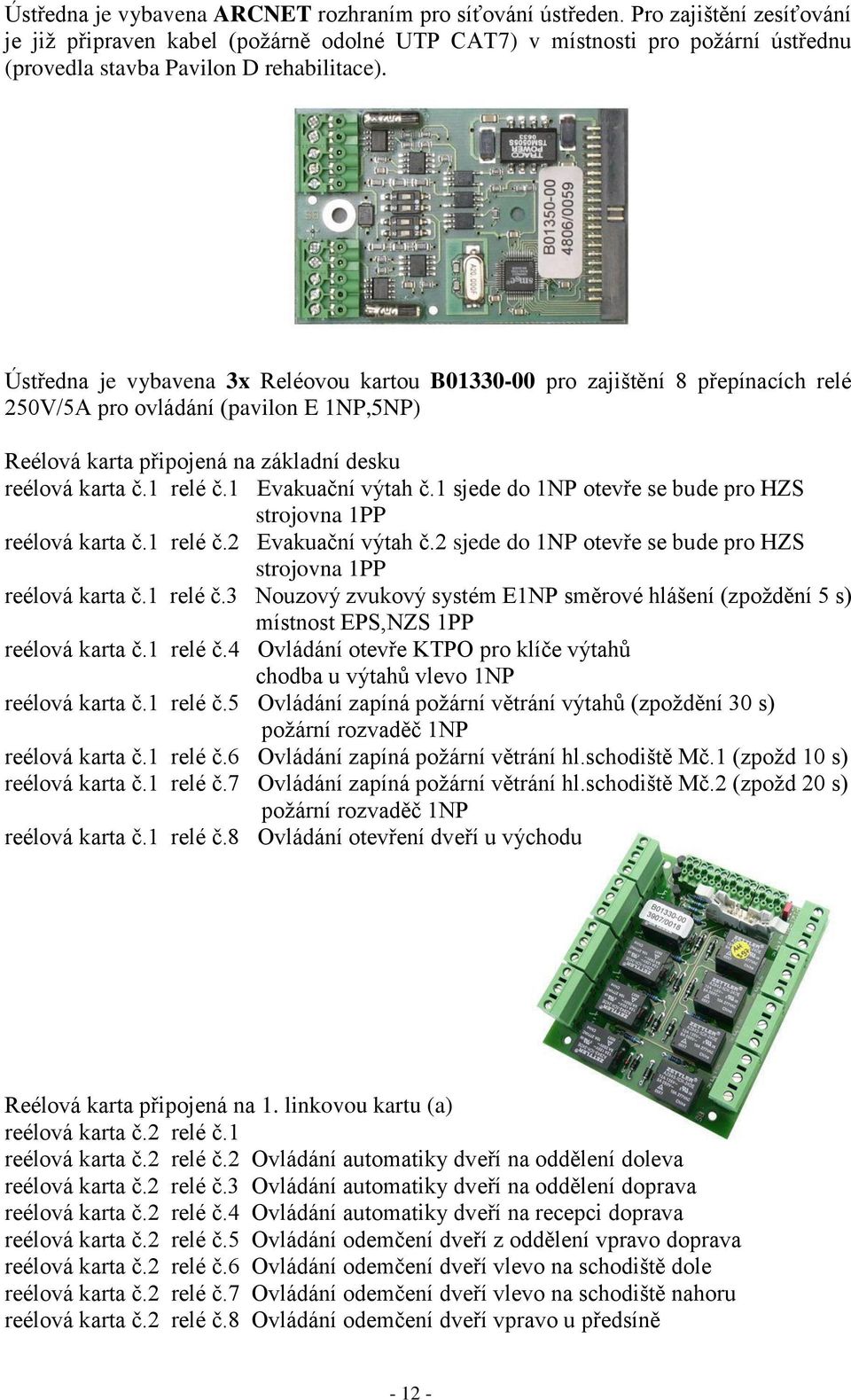 Ústředna je vybavena 3x Reléovou kartou B01330-00 pro zajištění Ř přepínacích relé 250V/5A pro ovládání (pavilon E 1NP,5NP) Reélová karta připojená na základní desku reélová karta č.1 relé č.