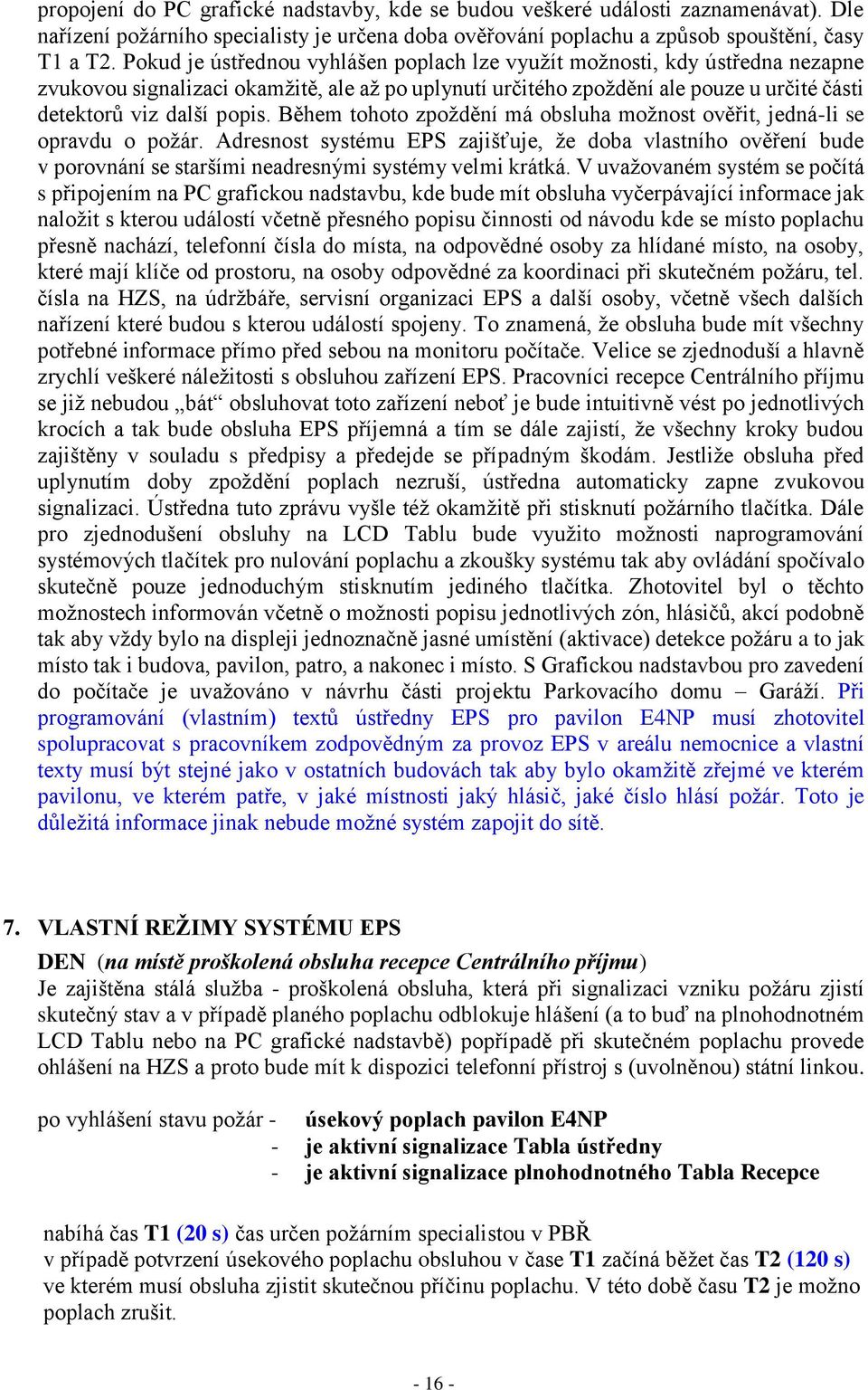 Během tohoto zpoždění má obsluha možnost ověřit, jedná-li se opravdu o požár. Adresnost systému EPS zajišťuje, že doba vlastního ověření bude v porovnání se staršími neadresnými systémy velmi krátká.