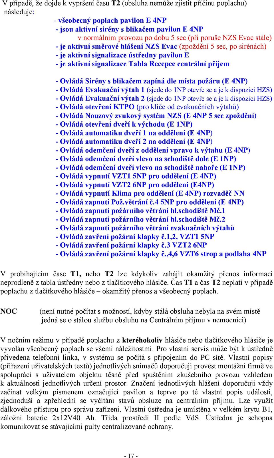 p íjem - Ovládá Sirény s blikačem zapíná dle místa požáru ĚE 4NP) - Ovládá Evakuační výtah 1 (sjede do 1NP otevře se a je k dispozici HZS) - Ovládá Evakuační výtah 2 (sjede do 1NP otevře se a je k