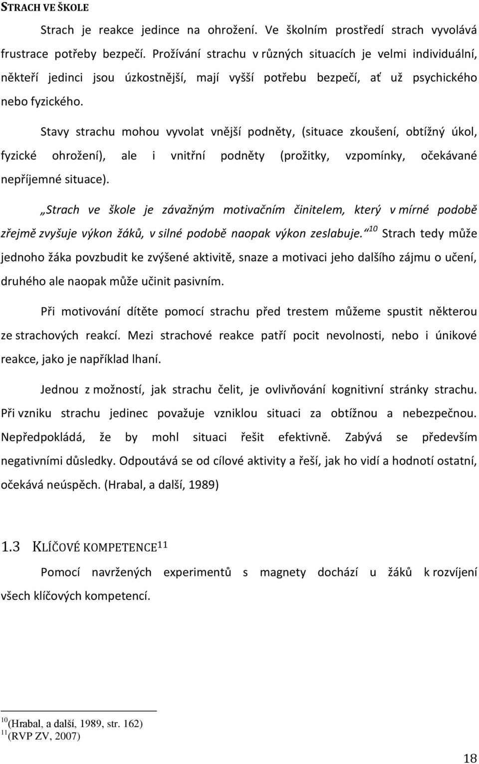 Stavy strachu mohou vyvolat vnější podněty, (situace zkoušení, obtížný úkol, fyzické ohrožení), ale i vnitřní podněty (prožitky, vzpomínky, očekávané nepříjemné situace).