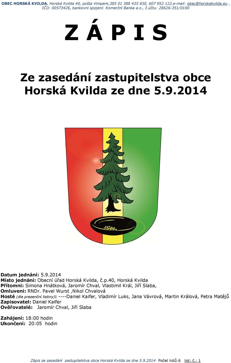 Zapisovatel: Daniel Kaifer Ověřovatelé: Jaromír Chval, Jiří Slaba Zahájení: 18:00 hodin Ukončení: 20:05 hodin Zápis ze zasedání zastupitelstva