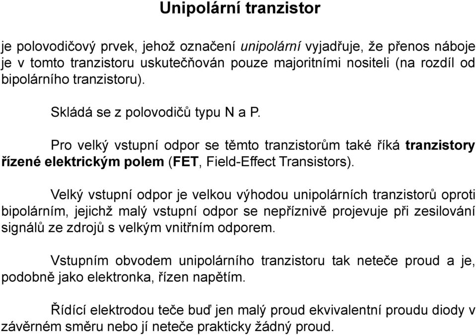 Velký vstupní odpor je velkou výhodou unipolárních tranzistorů oproti bipolárním, jejichž malý vstupní odpor se nepříznivě projevuje při zesilování signálů ze zdrojů s velkým vnitřním odporem.