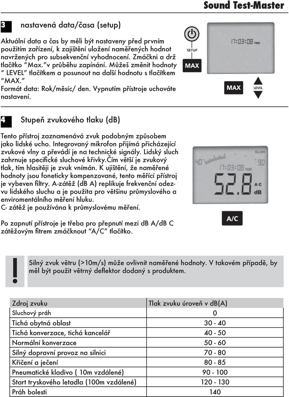 4 Stupeň zvukového tlaku (db) Tento přístroj zaznamenává zvuk podobným způsobem jako lidské ucho. Integrovaný mikrofon přijímá přicházející zvukové vlny a převádí je na technické signály.
