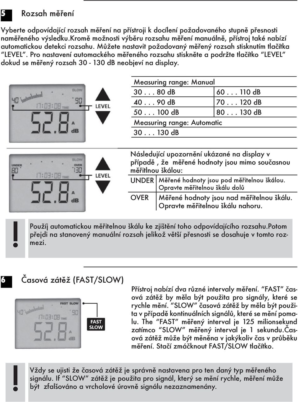 Pro nastavení automackého měřeného rozsahu stiskněte a podržte tlačítko LEVEL dokud se měřený rozsah 30-130 db neobjeví na display. Measuring range: Manual 30... 80 db 60... 110 db 40... 90 db 70.