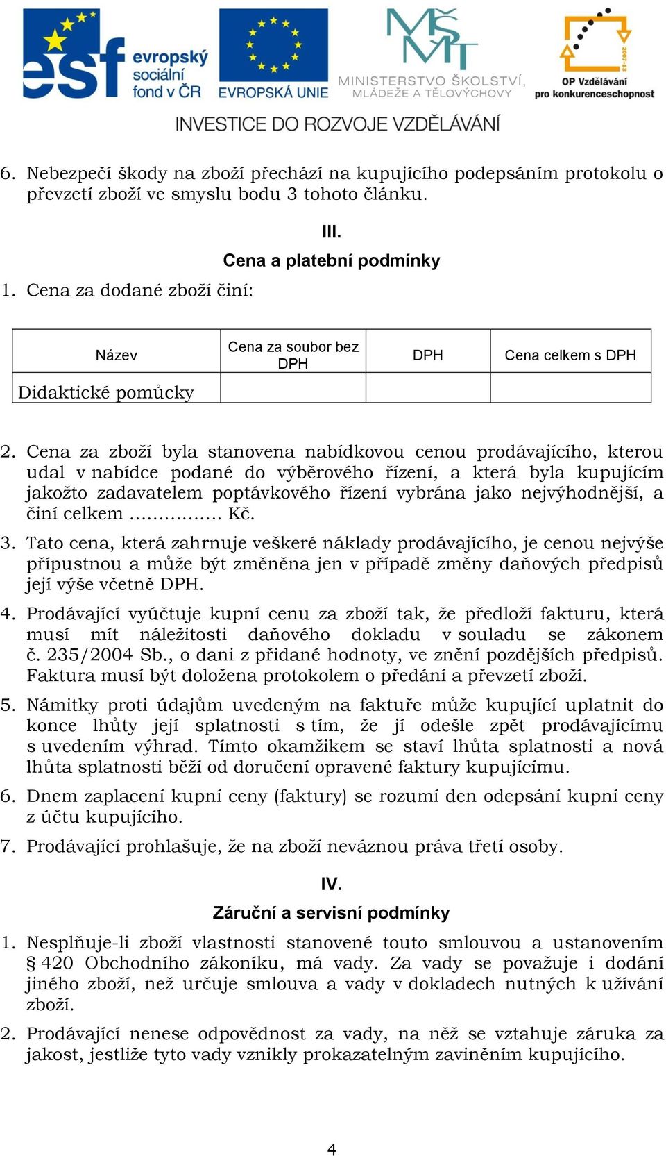 Cena za zboží byla stanovena nabídkovou cenou prodávajícího, kterou udal v nabídce podané do výběrového řízení, a která byla kupujícím jakožto zadavatelem poptávkového řízení vybrána jako