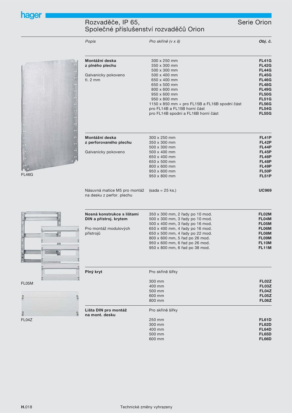 2 mm 650 x 400 mm FL46G 650 x 500 mm FL48G 800 x 600 mm FL49G 950 x 600 mm FL50G 950 x 800 mm FL51G 1150 x 850 mm + pro FL15B a FL16B spodní část FL56G pro FL14B a FL15B horní část FL54G pro FL14B