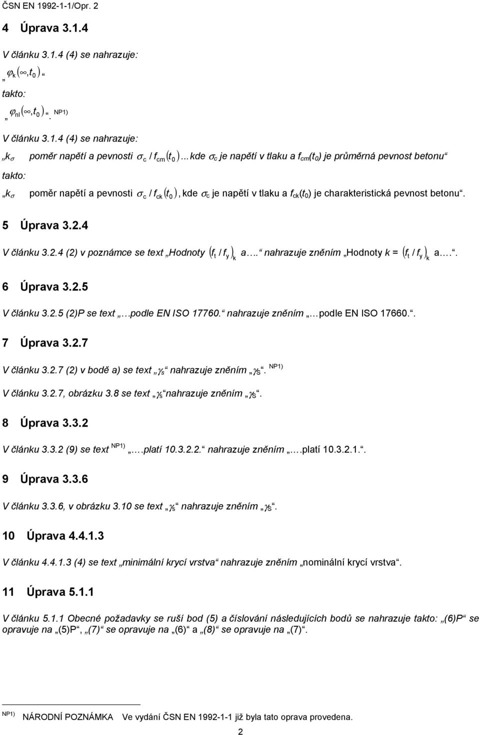 c / f ck 0 5 Úprava 3.2.4 V článku 3.2.4 (2) v poznámce se text Hodnoty ( t f y ) k f / a. nahrazuje zněním Hodnoty k = ( t f y ) k f / a.. 6 Úprava 3.2.5 V článku 3.2.5 (2)P se text podle EN ISO 17760.