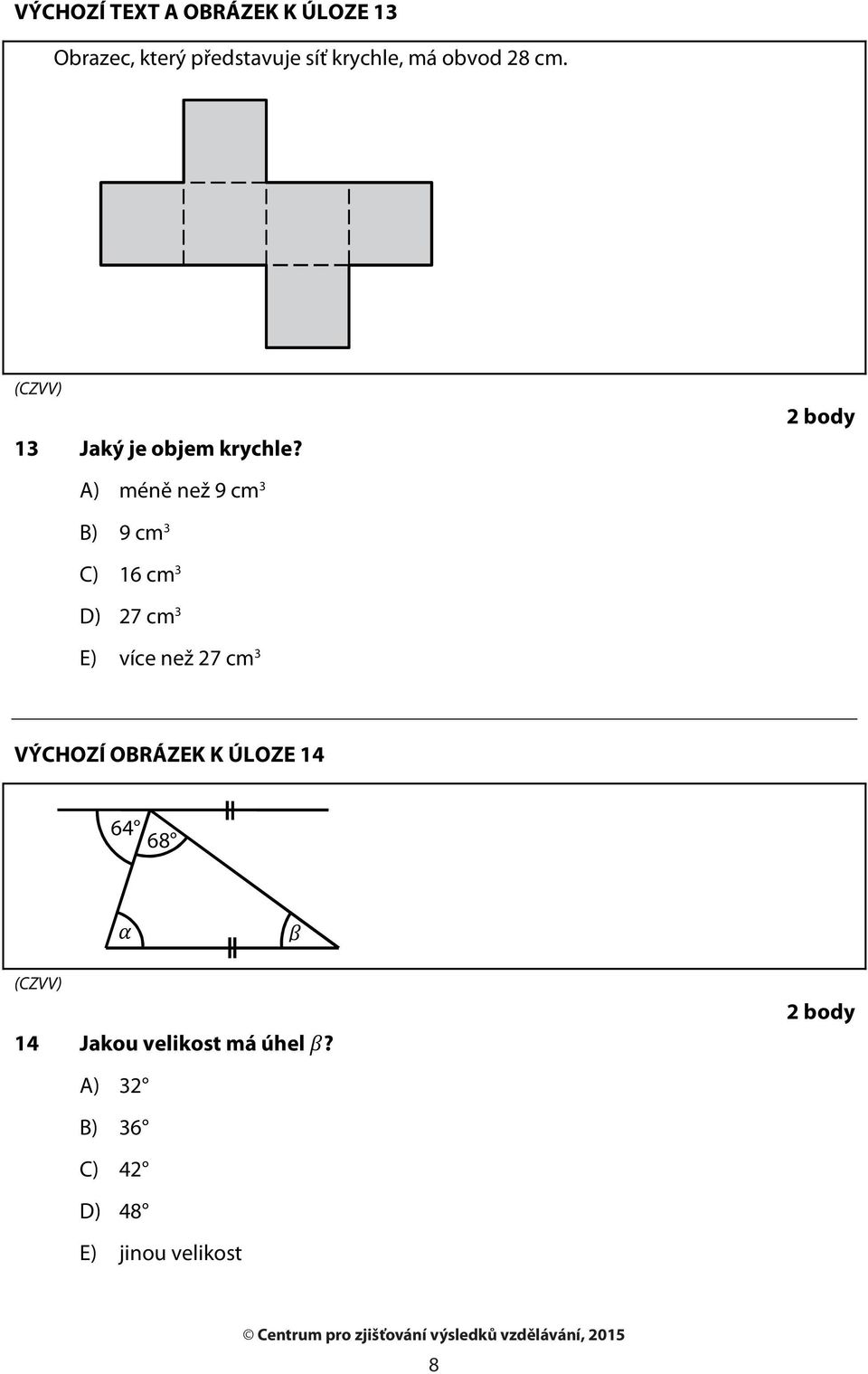 2 body A) méně než 9 cm 3 B) 9 cm 3 C) 16 cm 3 D) 27 cm 3 E) více než 27 cm