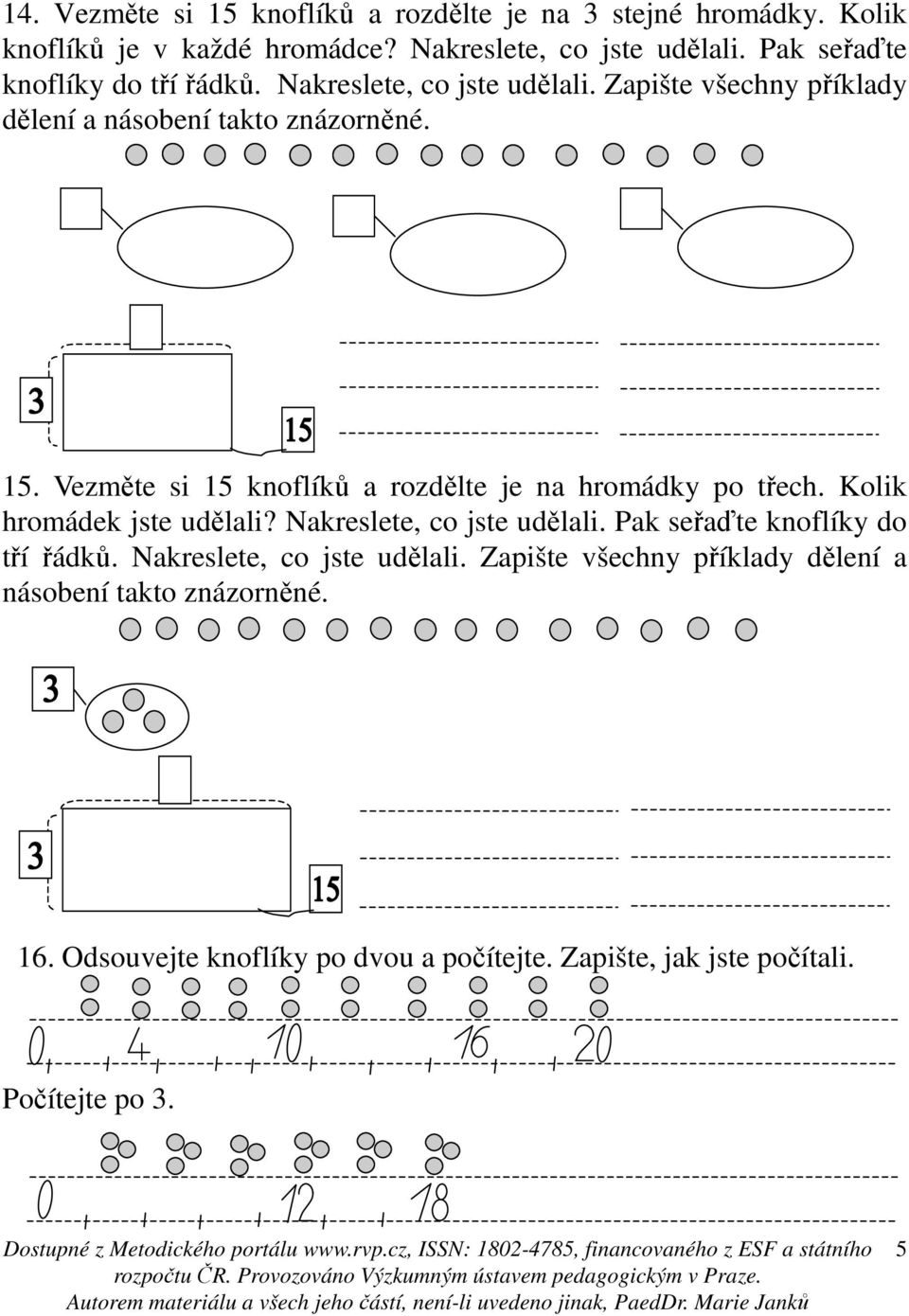 Vezměte si 15 knoflíků a rozdělte je na hromádky po třech. Kolik hromádek jste udělali? Nakreslete, co jste udělali.