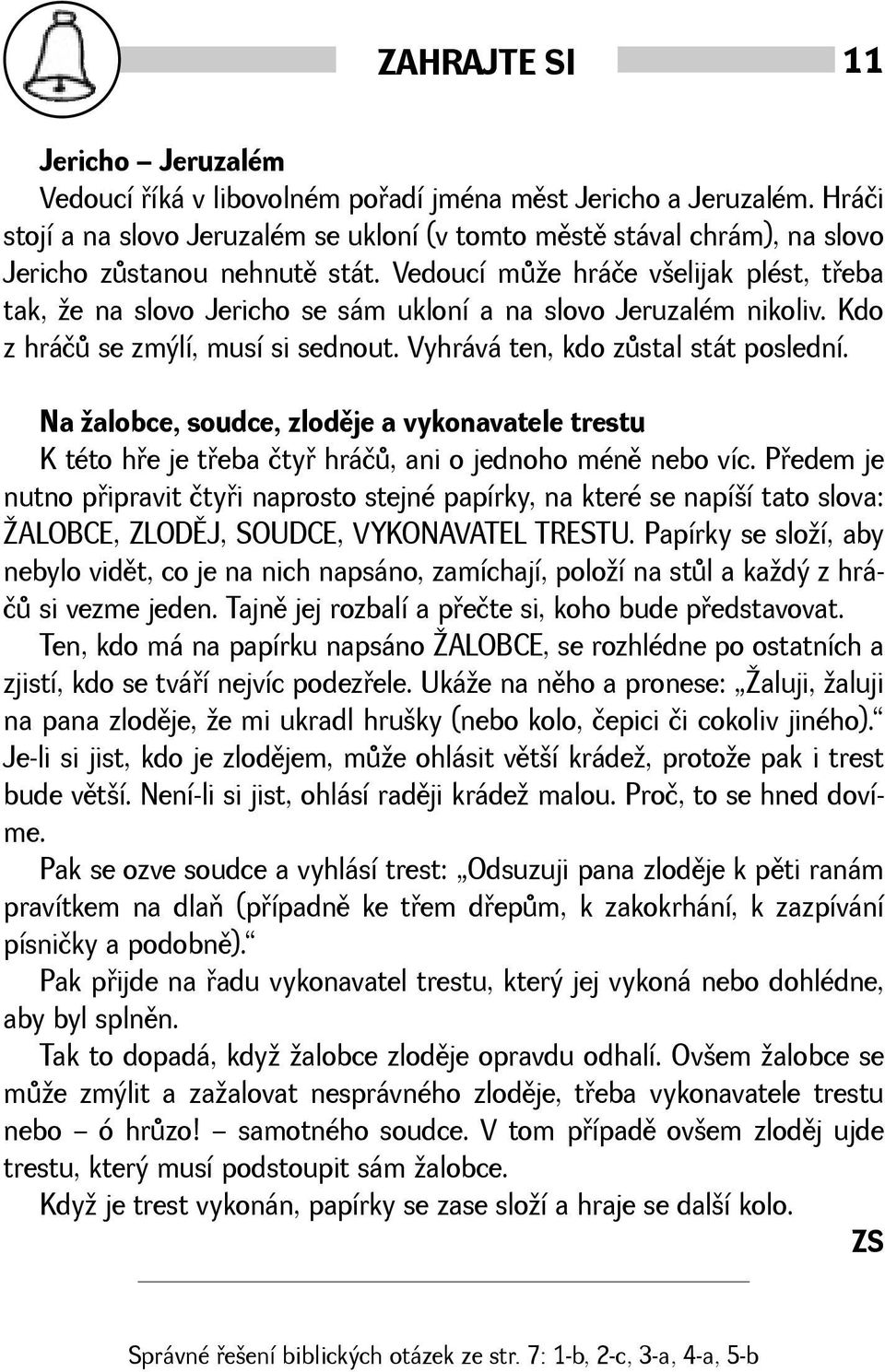 Vedoucí mùe hráče velijak plést, tøeba tak, e na slovo Jericho se sám ukloní a na slovo Jeruzalém nikoliv. Kdo z hráčù se zmýlí, musí si sednout. Vyhrává ten, kdo zùstal stát poslední.