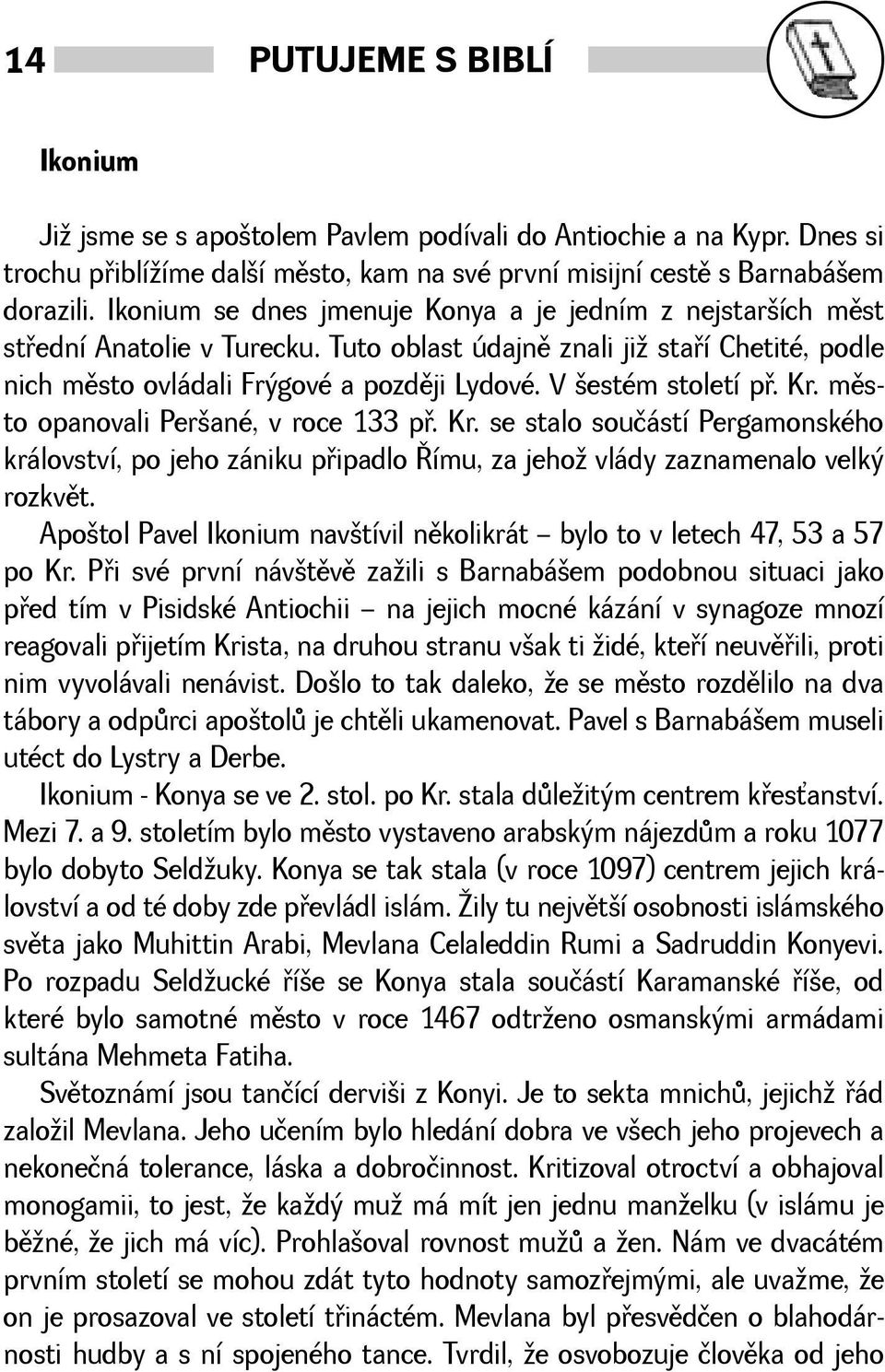 V estém století pø. Kr. mìsto opanovali Perané, v roce 133 pø. Kr. se stalo součástí Pergamonského království, po jeho zániku pøipadlo Øímu, za jeho vlády zaznamenalo velký rozkvìt.