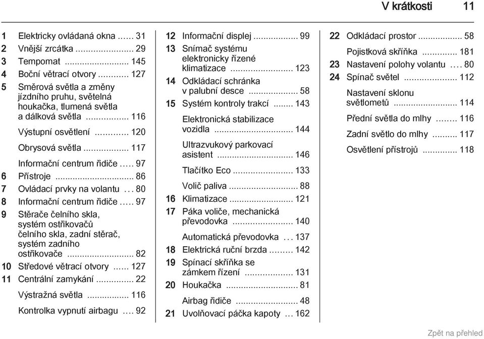 .. 86 7 Ovládací prvky na volantu...80 8 Informační centrum řidiče... 97 9 Stěrače čelního skla, systém ostřikovačů čelního skla, zadní stěrač, systém zadního ostřikovače.