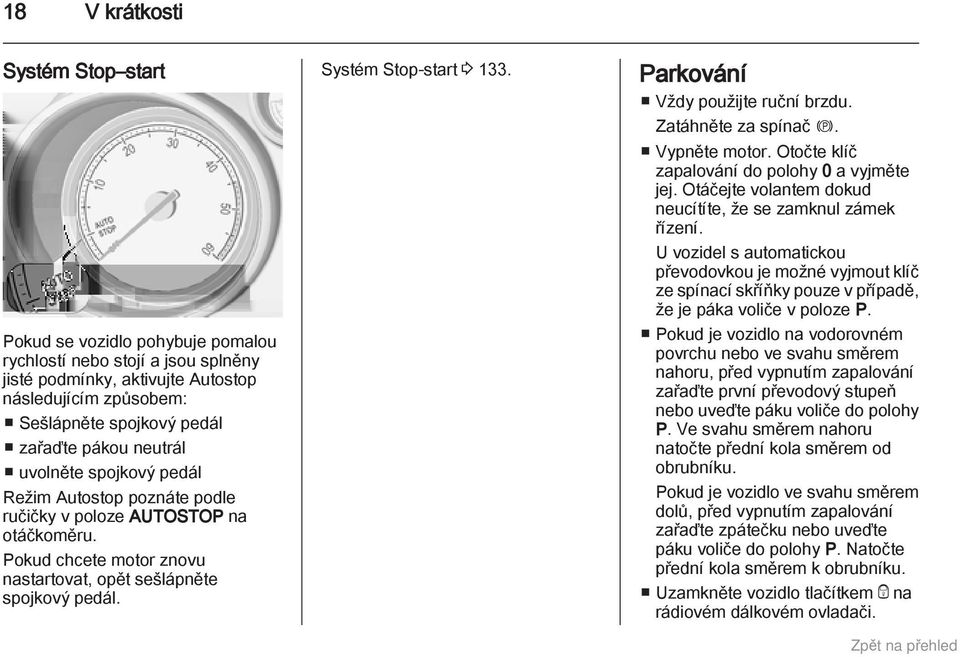 Systém Stop-start 3 133. Parkování Vždy použijte ruční brzdu. Zatáhněte za spínač m. Vypněte motor. Otočte klíč zapalování do polohy 0 a vyjměte jej.