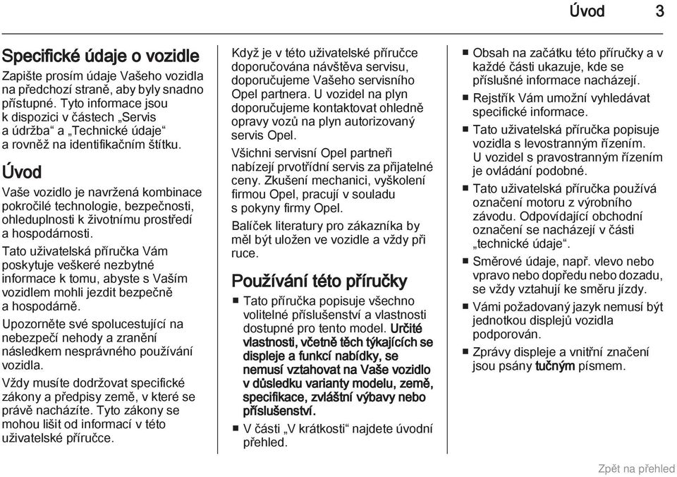 Úvod Vaše vozidlo je navržená kombinace pokročilé technologie, bezpečnosti, ohleduplnosti k životnímu prostředí a hospodárnosti.