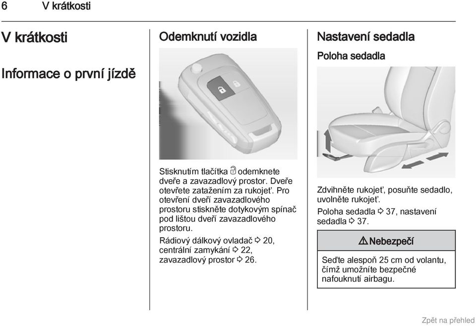 Pro otevření dveří zavazadlového prostoru stiskněte dotykovým spínač pod lištou dveří zavazadlového prostoru.