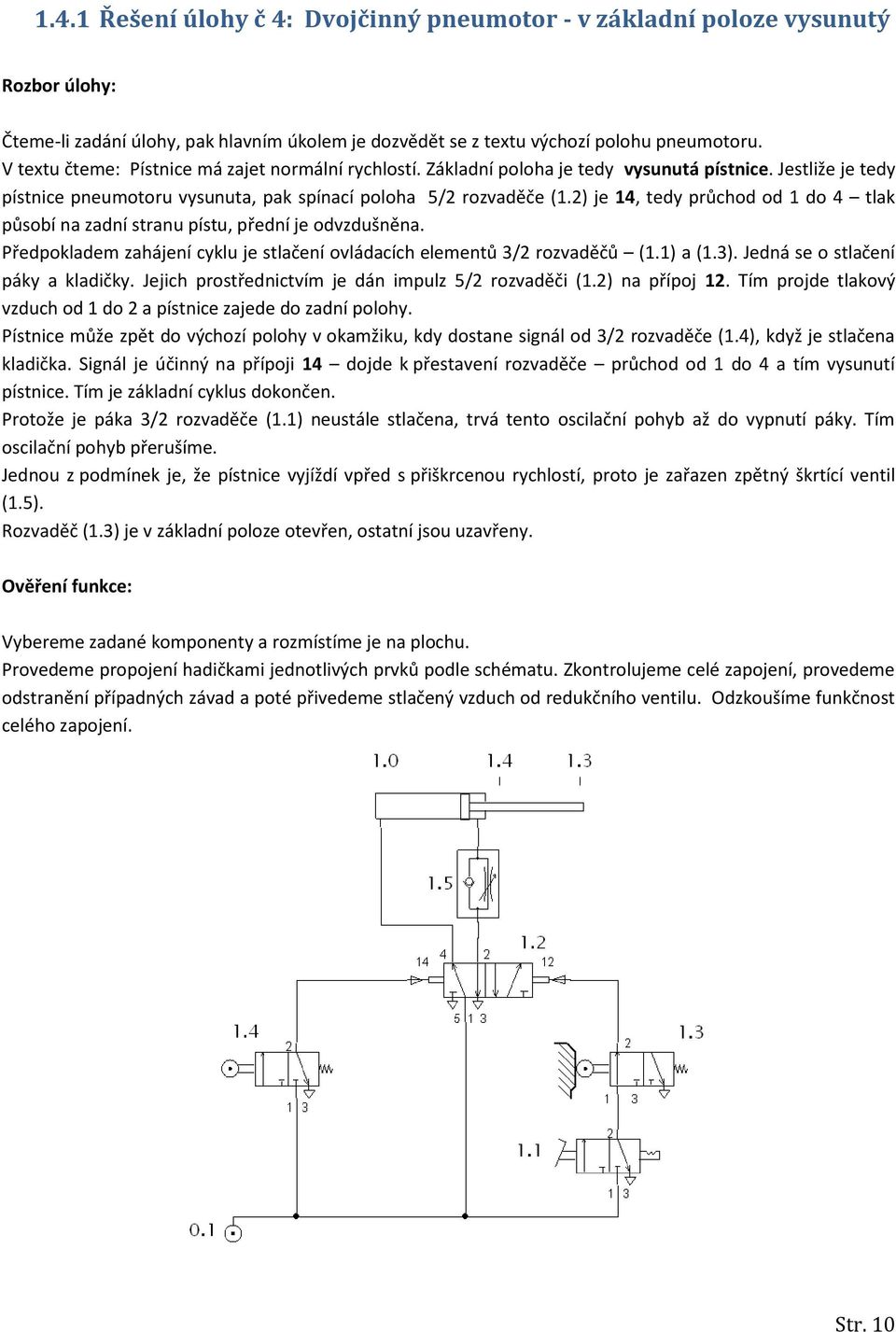 2) je 14, tedy průchod od 1 do 4 tlak působí na zadní stranu pístu, přední je odvzdušněna. Předpokladem zahájení cyklu je stlačení ovládacích elementů 3/2 rozvaděčů (1.1) a (1.3).