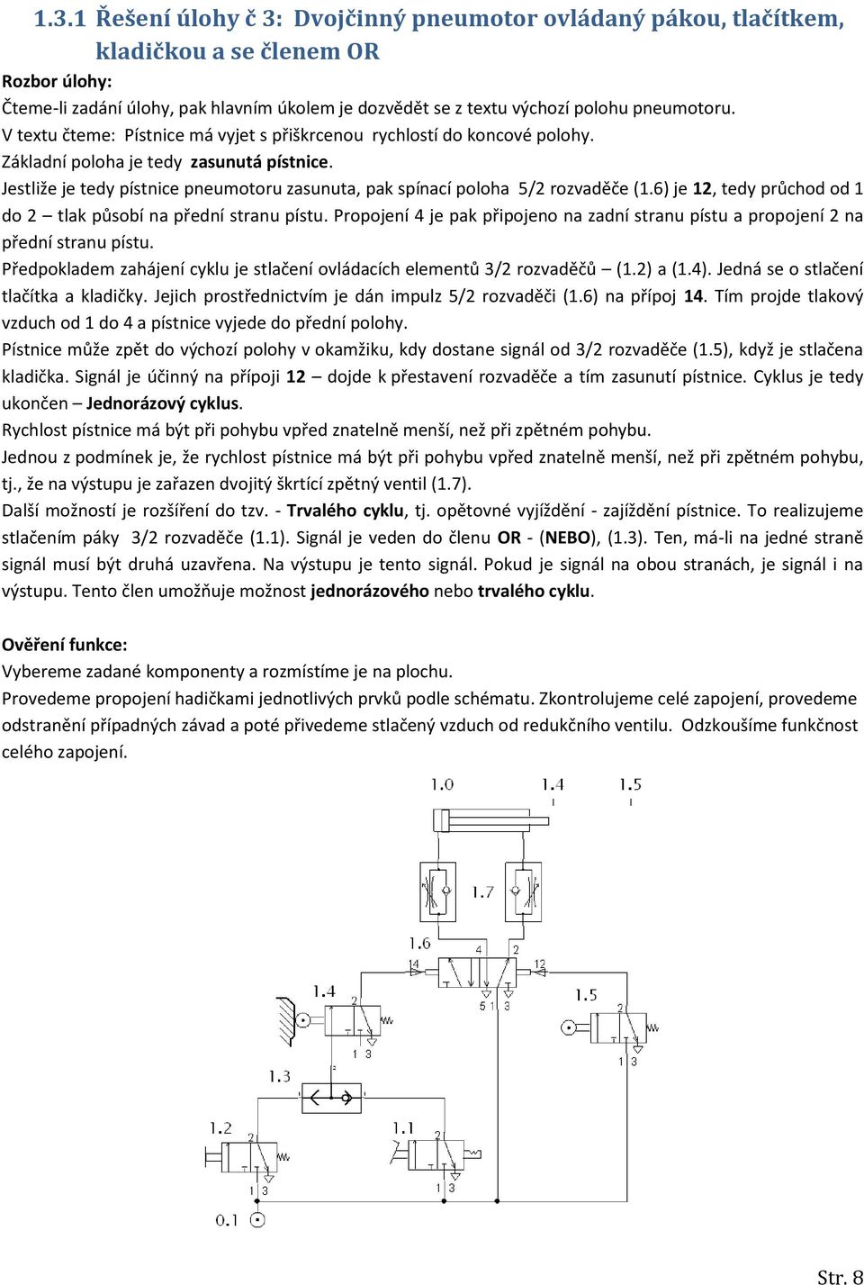 Jestliže je tedy pístnice pneumotoru zasunuta, pak spínací poloha 5/2 rozvaděče (1.6) je 12, tedy průchod od 1 do 2 tlak působí na přední stranu pístu.