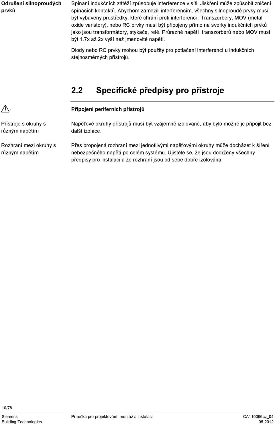 Transzorbery, MOV (metal oxide varistory), nebo RC prvky musí být připojeny přímo na svorky indukčních prvků jako jsou transformátory, stykače, relé. Průrazné napětí transzorberů nebo MOV musí být 1.