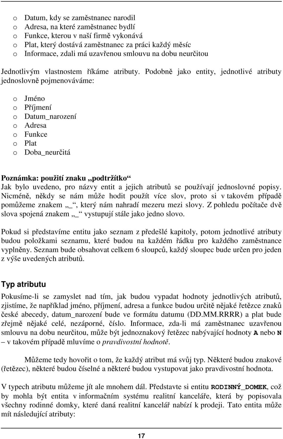 Podobn jako entity, jednotlivé atributy jednoslovn pojmenováváme: o Jméno o Píjmení o Datum_narození o Adresa o Funkce o Plat o Doba_neuritá Poznámka: použití znaku podtržítko Jak bylo uvedeno, pro