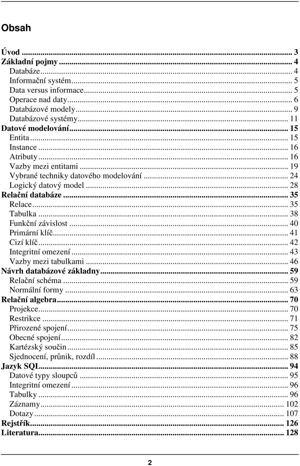 .. 40 Primární klí... 41 Cizí klí... 42 Integritní omezení... 43 Vazby mezi tabulkami... 46 Návrh databázové základny... 59 Relaní schéma... 59 Normální formy... 63 Relaní algebra... 70 Projekce.