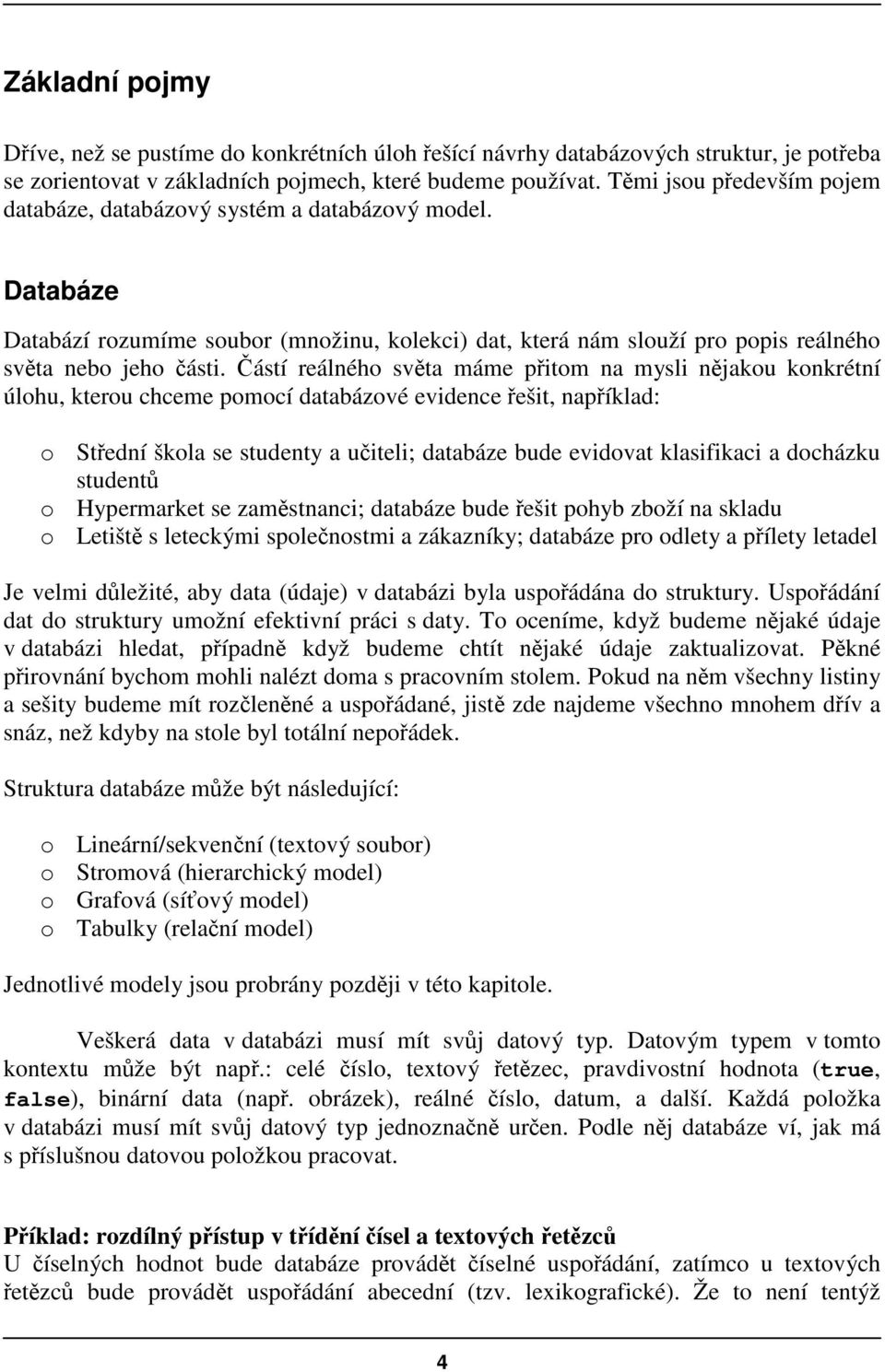 ástí reálného svta máme pitom na mysli njakou konkrétní úlohu, kterou chceme pomocí databázové evidence ešit, napíklad: o Stední škola se studenty a uiteli; databáze bude evidovat klasifikaci a