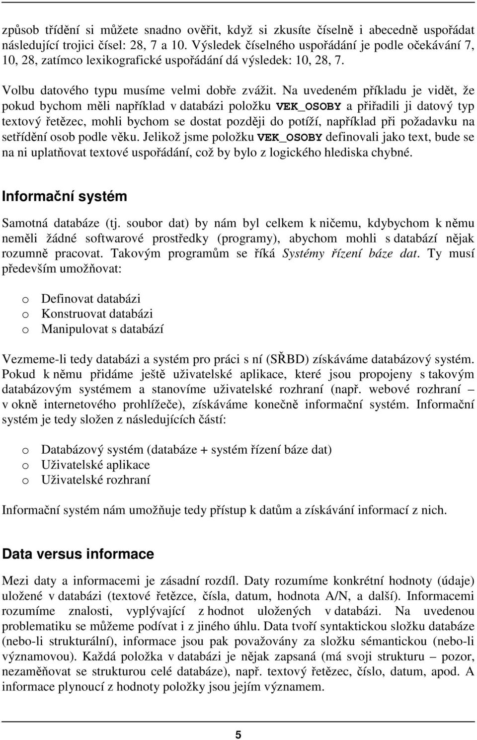 Na uvedeném píkladu je vidt, že pokud bychom mli napíklad v databázi položku VEK_OSOBY a piadili ji datový typ textový etzec, mohli bychom se dostat pozdji do potíží, napíklad pi požadavku na setídní