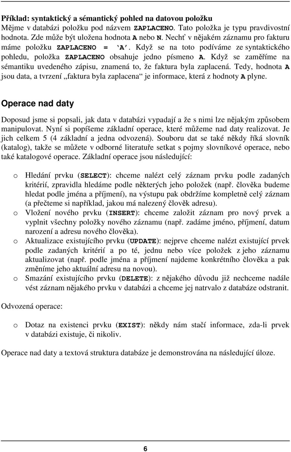 Když se zamíme na sémantiku uvedeného zápisu, znamená to, že faktura byla zaplacená. Tedy, hodnota A jsou data, a tvrzení faktura byla zaplacena je informace, která z hodnoty A plyne.