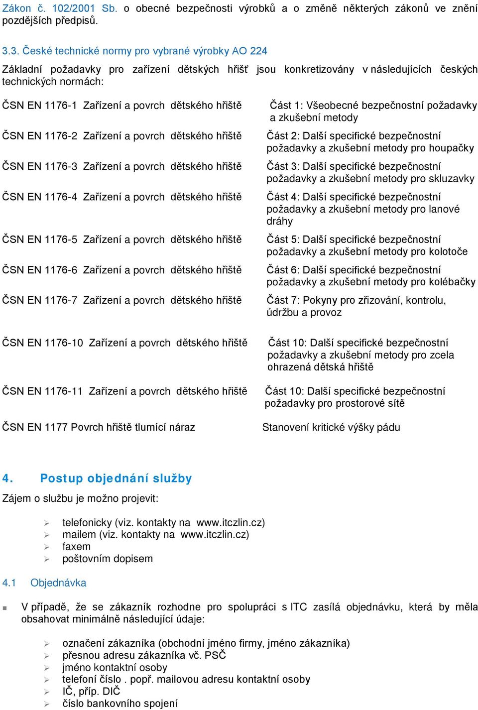 dětského hřiště ČSN EN 1176-2 Zařízení a povrch dětského hřiště ČSN EN 1176-3 Zařízení a povrch dětského hřiště ČSN EN 1176-4 Zařízení a povrch dětského hřiště ČSN EN 1176-5 Zařízení a povrch